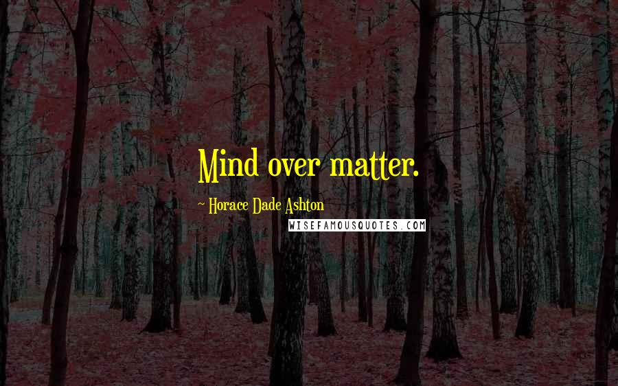 Horace Dade Ashton Quotes: Mind over matter.