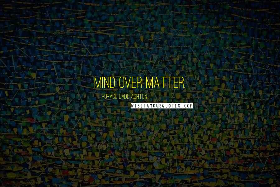 Horace Dade Ashton Quotes: Mind over matter.