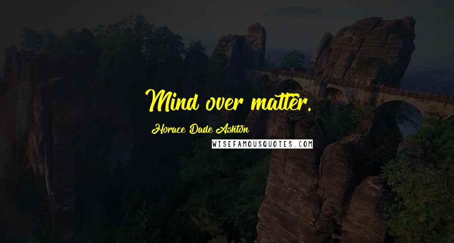 Horace Dade Ashton Quotes: Mind over matter.