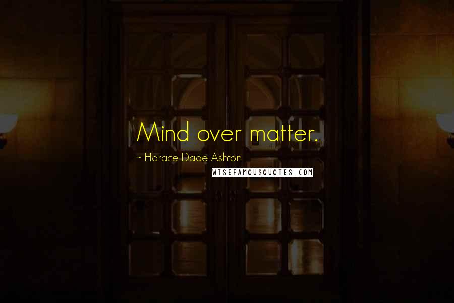 Horace Dade Ashton Quotes: Mind over matter.