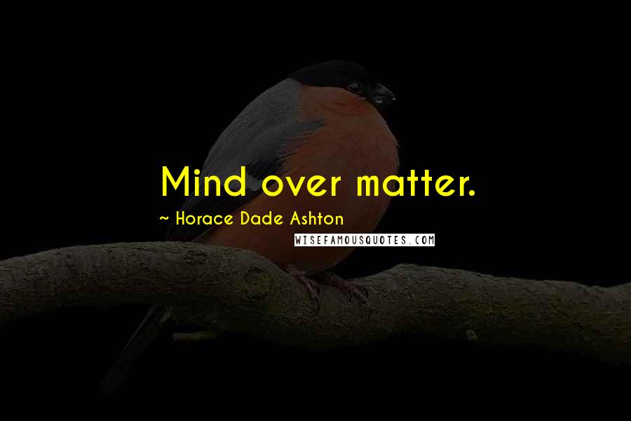 Horace Dade Ashton Quotes: Mind over matter.