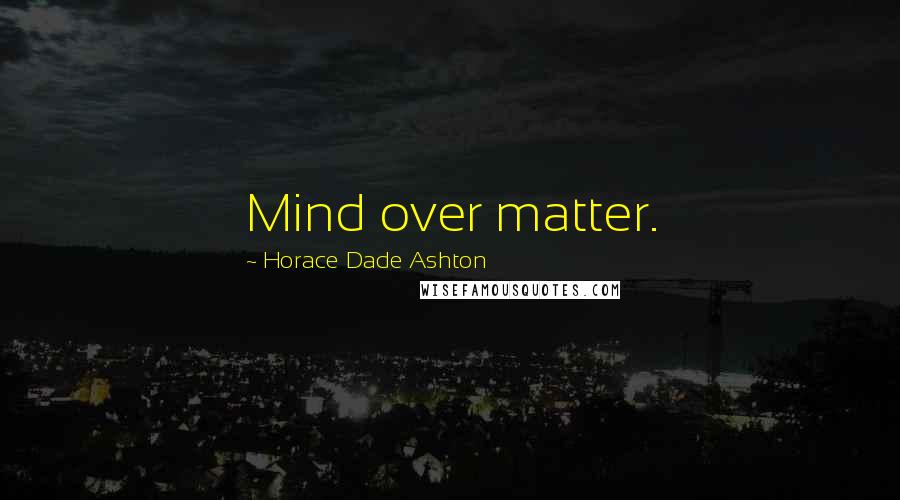 Horace Dade Ashton Quotes: Mind over matter.