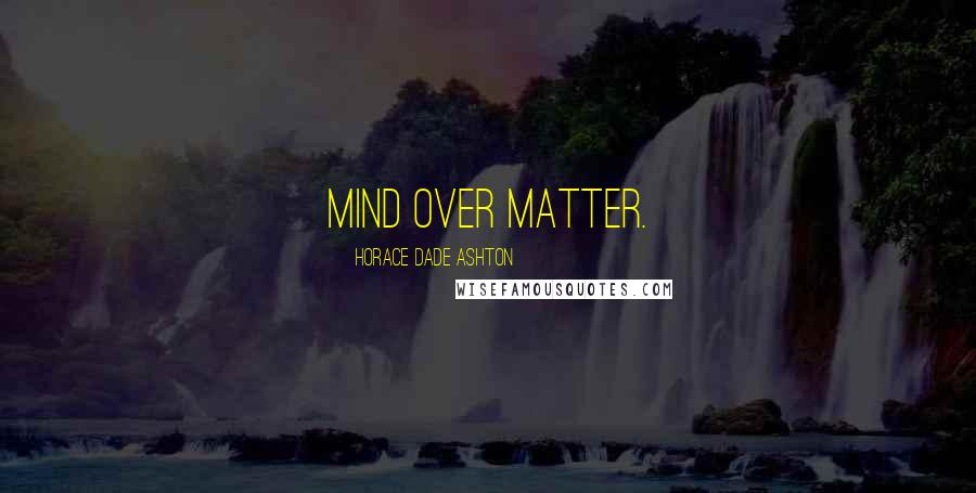 Horace Dade Ashton Quotes: Mind over matter.