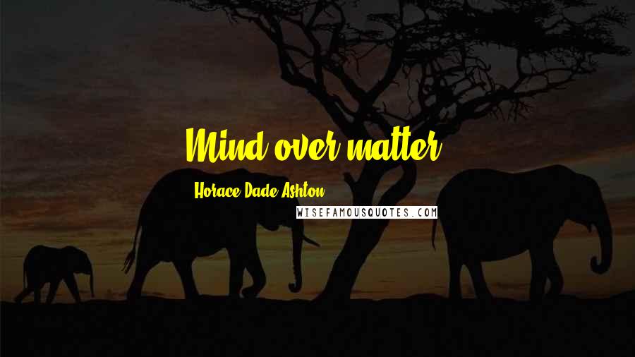 Horace Dade Ashton Quotes: Mind over matter.