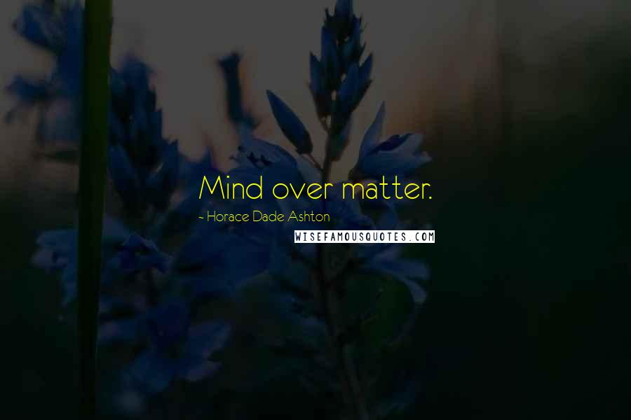 Horace Dade Ashton Quotes: Mind over matter.