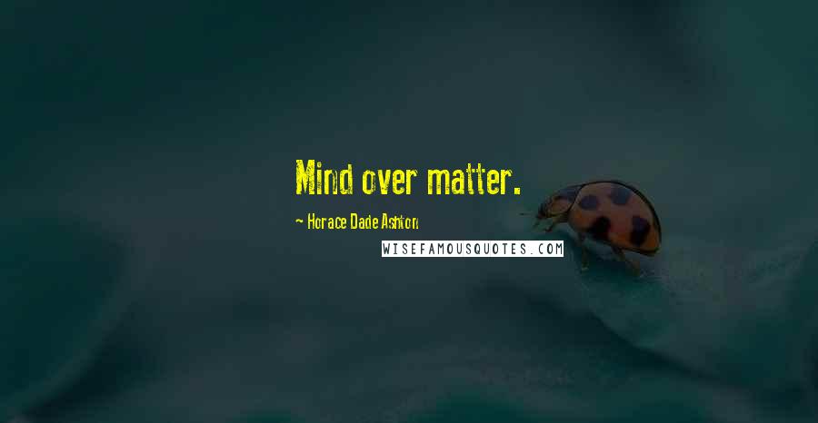 Horace Dade Ashton Quotes: Mind over matter.