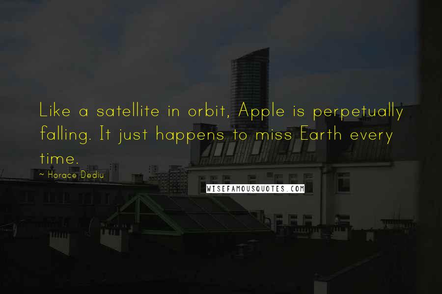 Horace Dediu Quotes: Like a satellite in orbit, Apple is perpetually falling. It just happens to miss Earth every time.