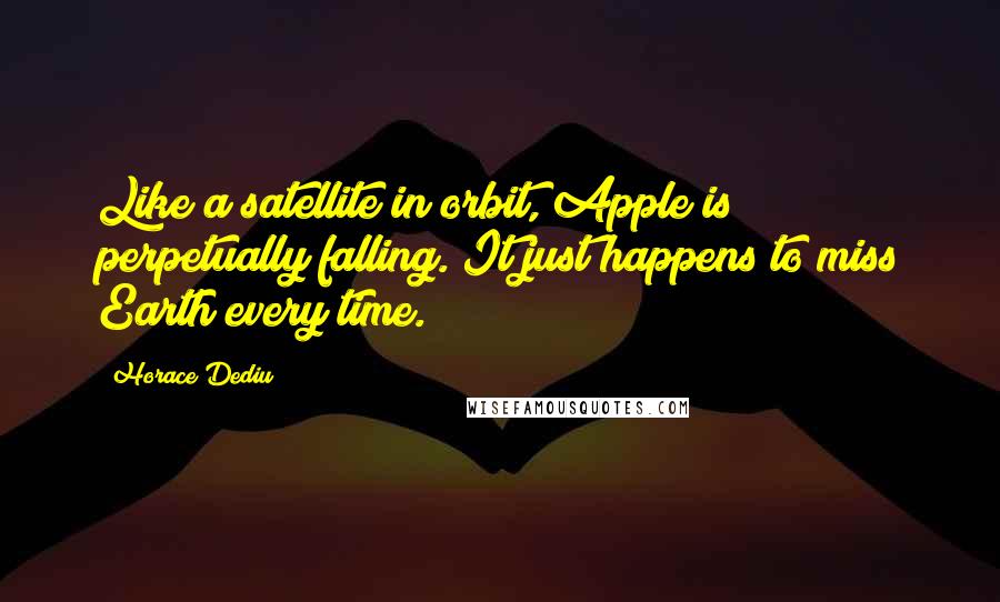 Horace Dediu Quotes: Like a satellite in orbit, Apple is perpetually falling. It just happens to miss Earth every time.