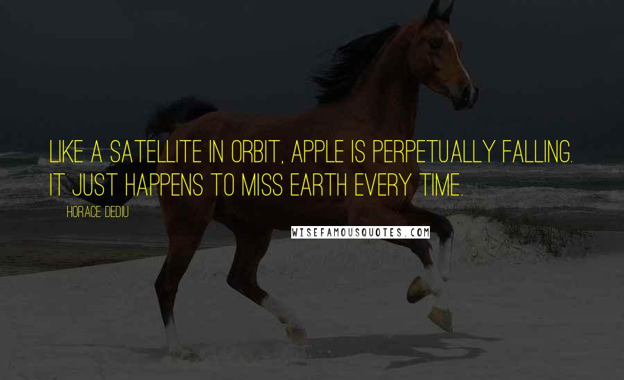 Horace Dediu Quotes: Like a satellite in orbit, Apple is perpetually falling. It just happens to miss Earth every time.