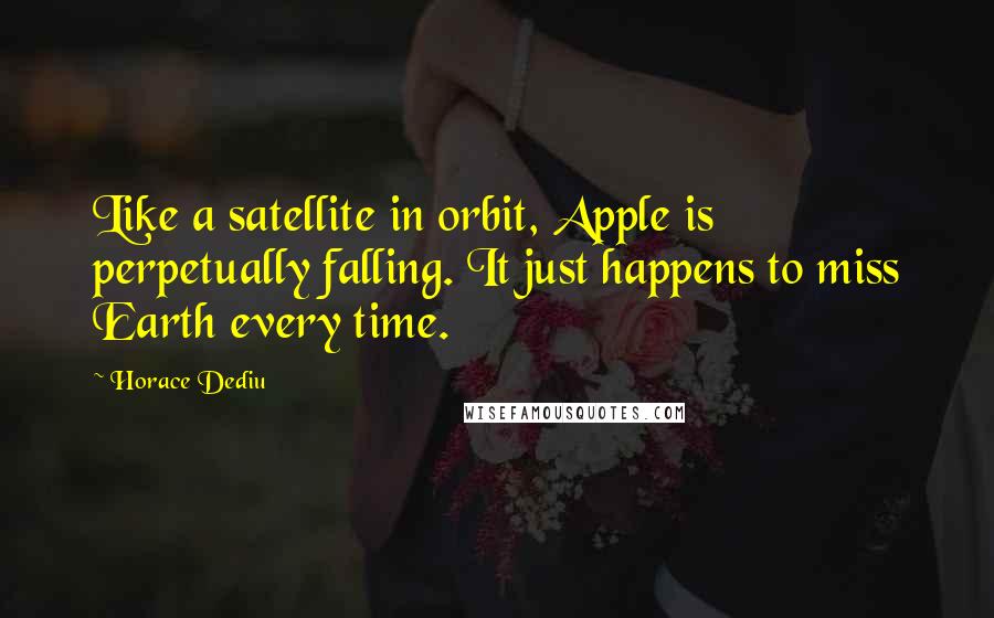 Horace Dediu Quotes: Like a satellite in orbit, Apple is perpetually falling. It just happens to miss Earth every time.