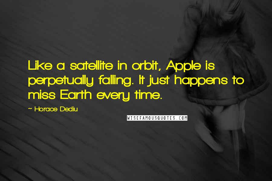 Horace Dediu Quotes: Like a satellite in orbit, Apple is perpetually falling. It just happens to miss Earth every time.