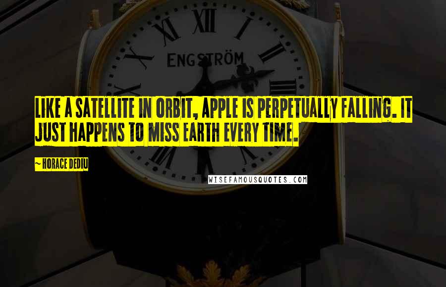 Horace Dediu Quotes: Like a satellite in orbit, Apple is perpetually falling. It just happens to miss Earth every time.