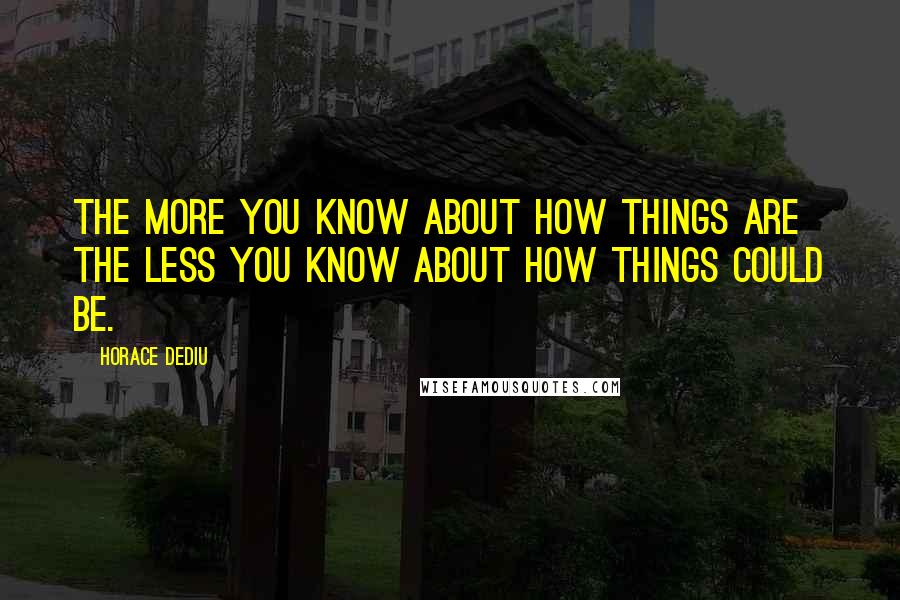 Horace Dediu Quotes: The more you know about how things are the less you know about how things could be.