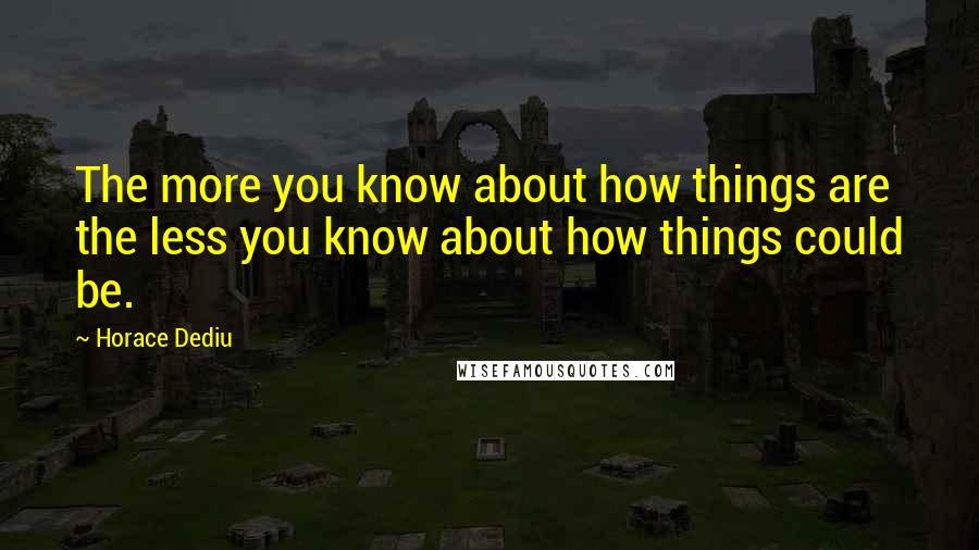 Horace Dediu Quotes: The more you know about how things are the less you know about how things could be.