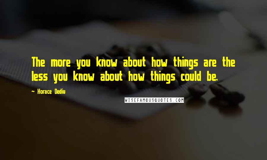 Horace Dediu Quotes: The more you know about how things are the less you know about how things could be.