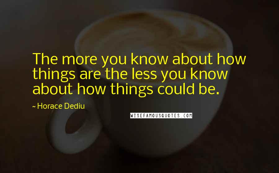 Horace Dediu Quotes: The more you know about how things are the less you know about how things could be.