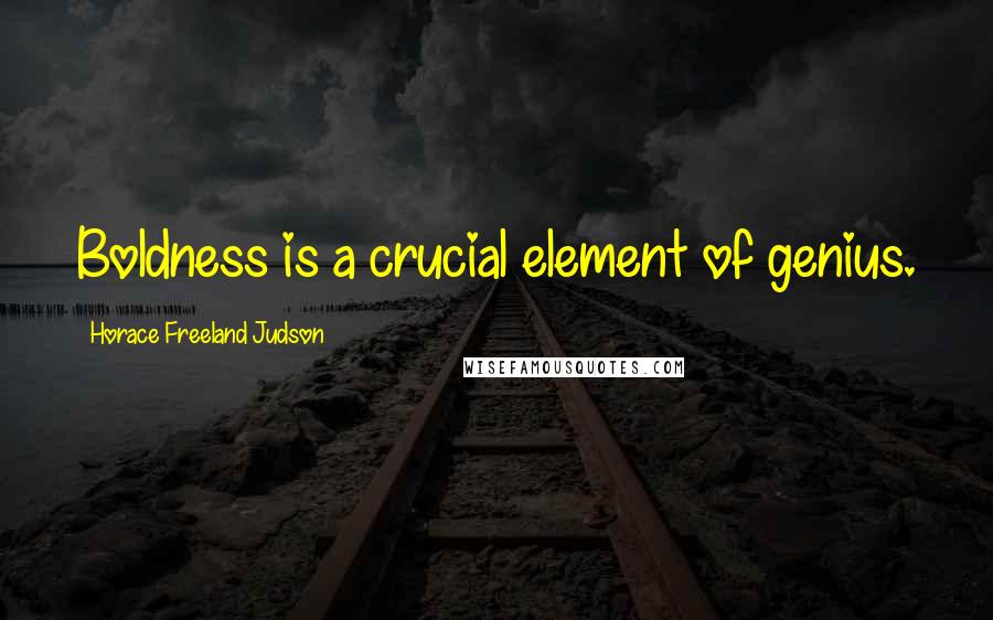 Horace Freeland Judson Quotes: Boldness is a crucial element of genius.