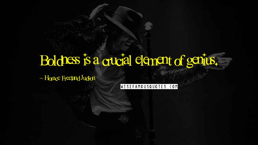 Horace Freeland Judson Quotes: Boldness is a crucial element of genius.