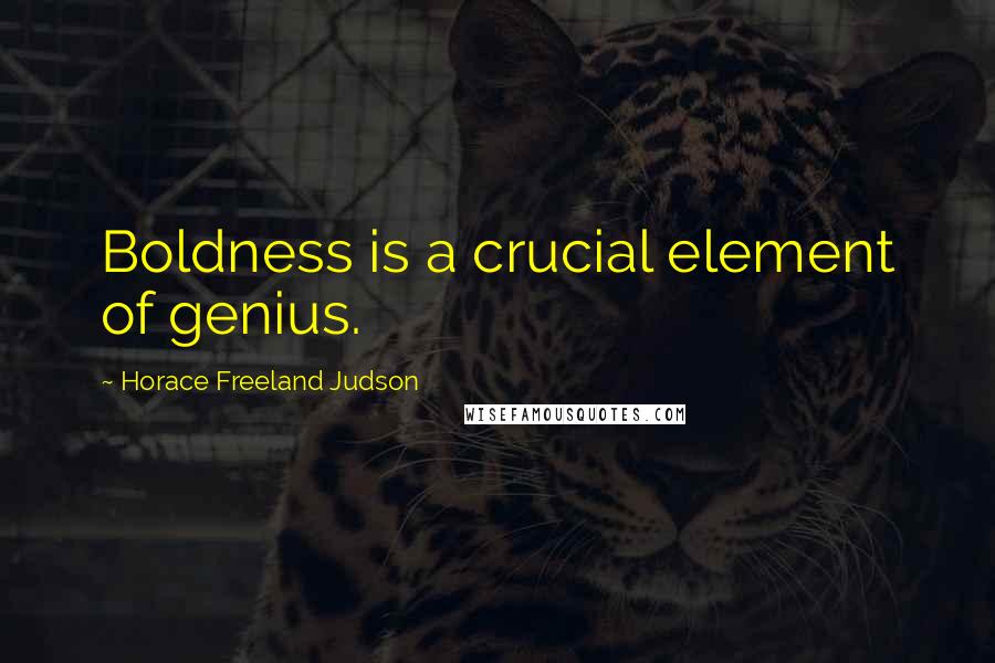 Horace Freeland Judson Quotes: Boldness is a crucial element of genius.