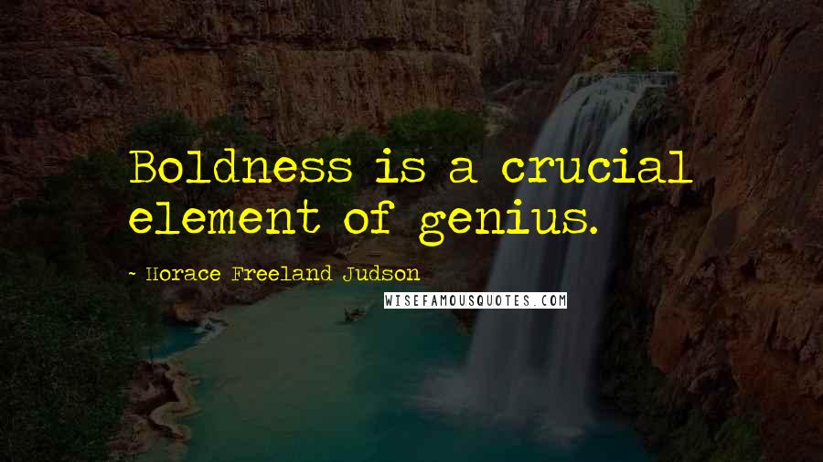 Horace Freeland Judson Quotes: Boldness is a crucial element of genius.