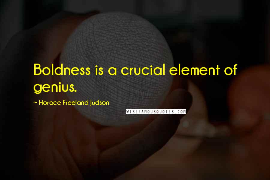Horace Freeland Judson Quotes: Boldness is a crucial element of genius.