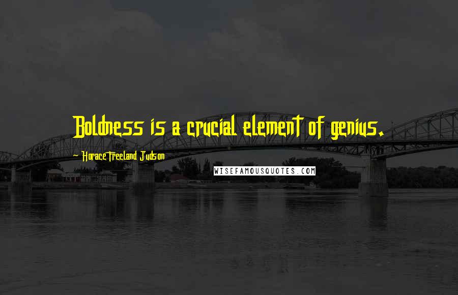 Horace Freeland Judson Quotes: Boldness is a crucial element of genius.