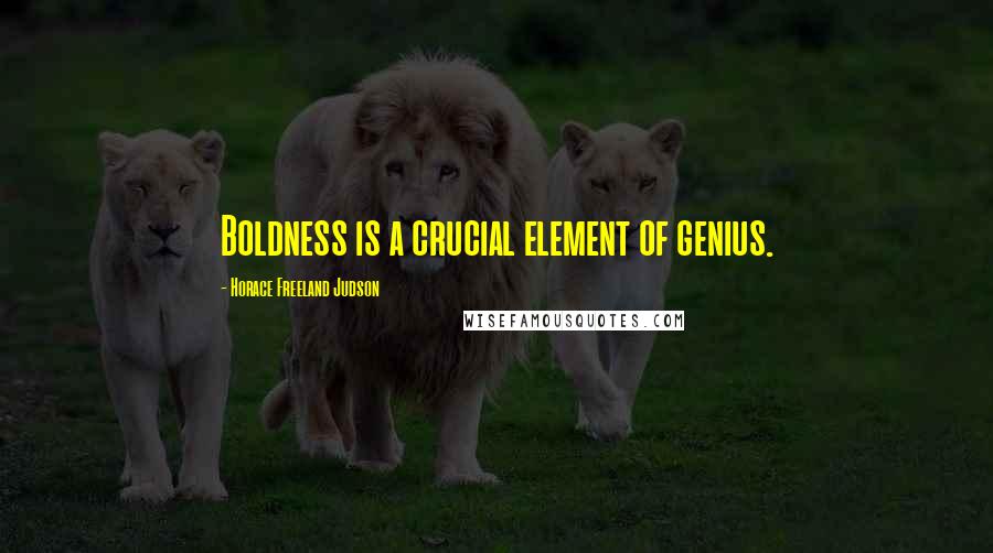 Horace Freeland Judson Quotes: Boldness is a crucial element of genius.