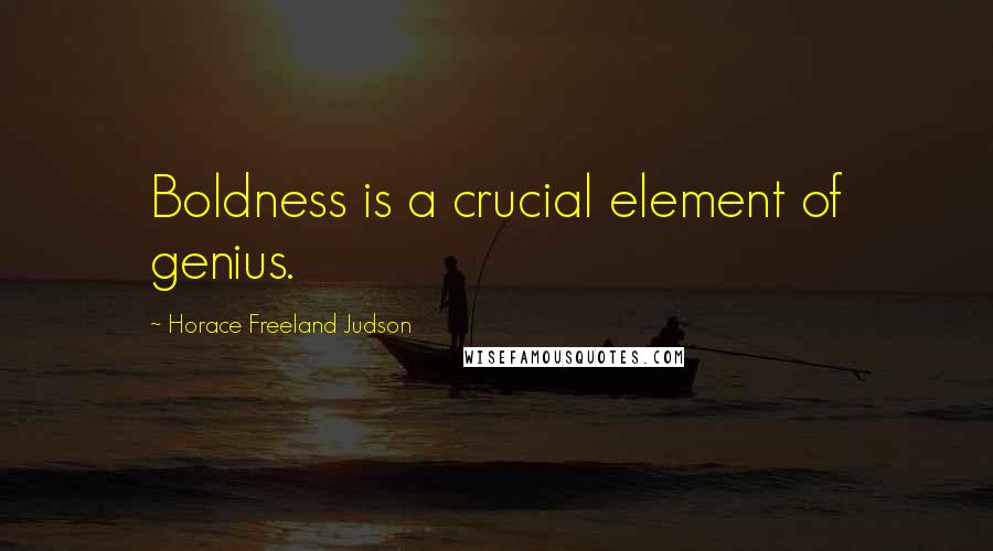 Horace Freeland Judson Quotes: Boldness is a crucial element of genius.