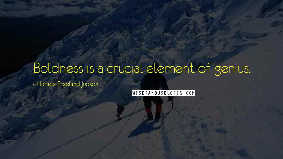 Horace Freeland Judson Quotes: Boldness is a crucial element of genius.