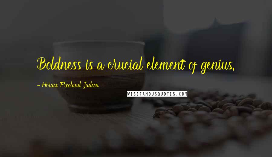 Horace Freeland Judson Quotes: Boldness is a crucial element of genius.