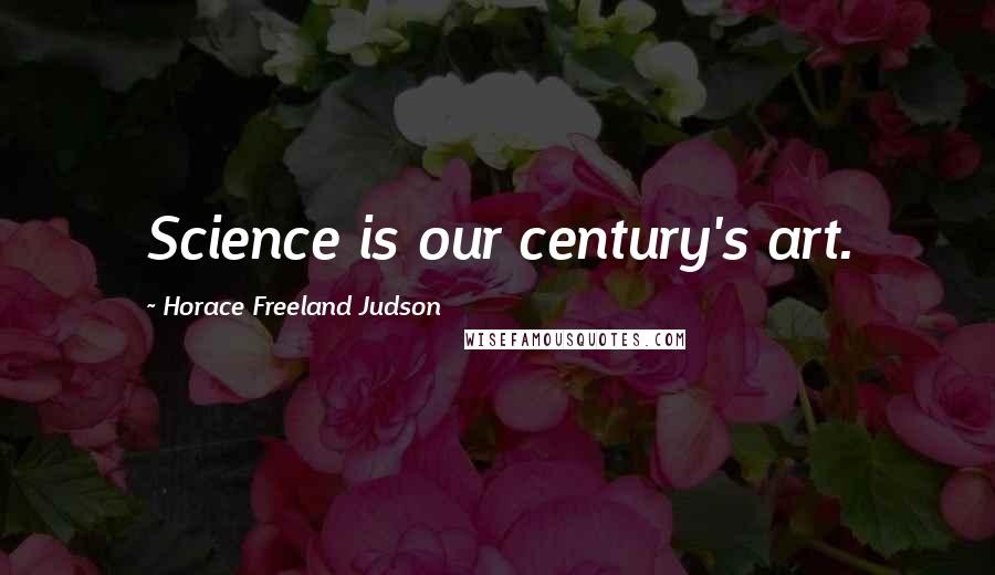 Horace Freeland Judson Quotes: Science is our century's art.