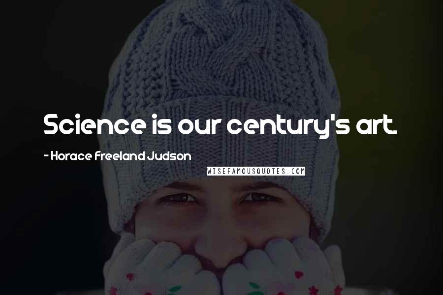 Horace Freeland Judson Quotes: Science is our century's art.