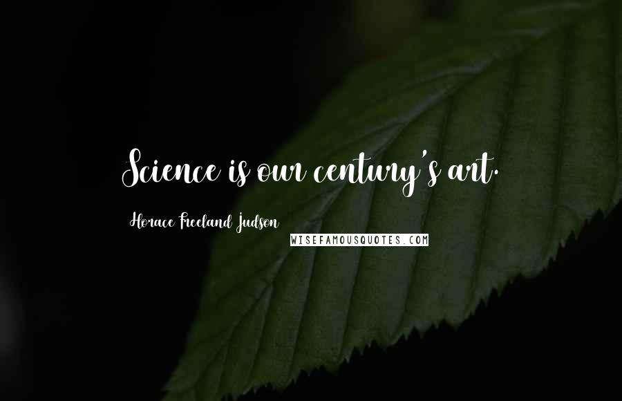 Horace Freeland Judson Quotes: Science is our century's art.