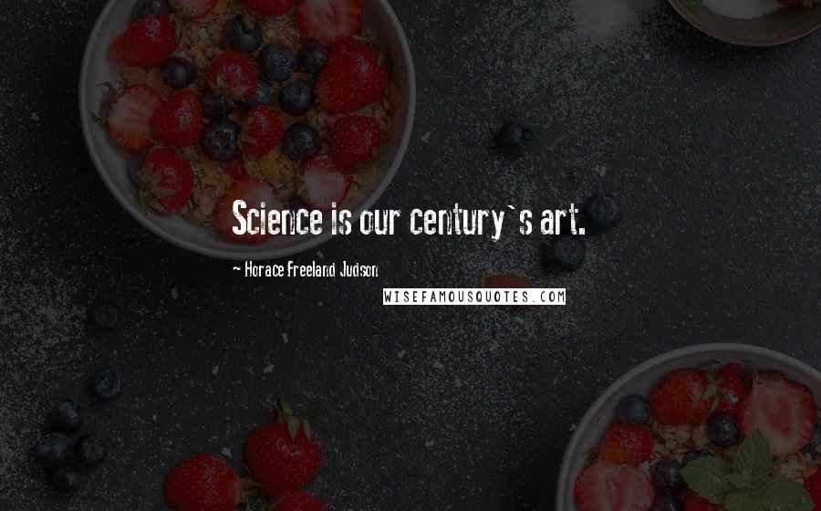 Horace Freeland Judson Quotes: Science is our century's art.