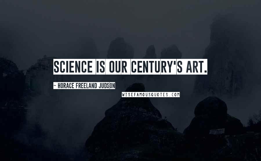 Horace Freeland Judson Quotes: Science is our century's art.