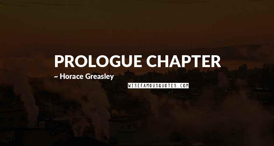 Horace Greasley Quotes: PROLOGUE CHAPTER