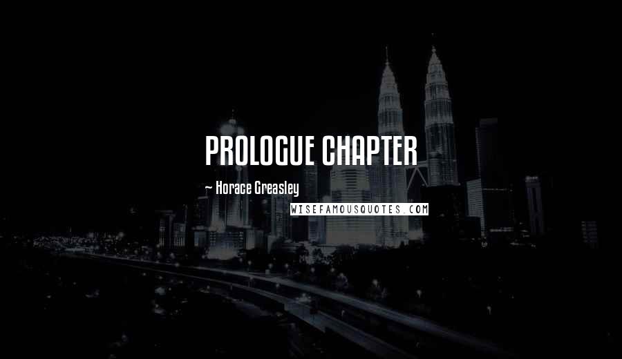 Horace Greasley Quotes: PROLOGUE CHAPTER