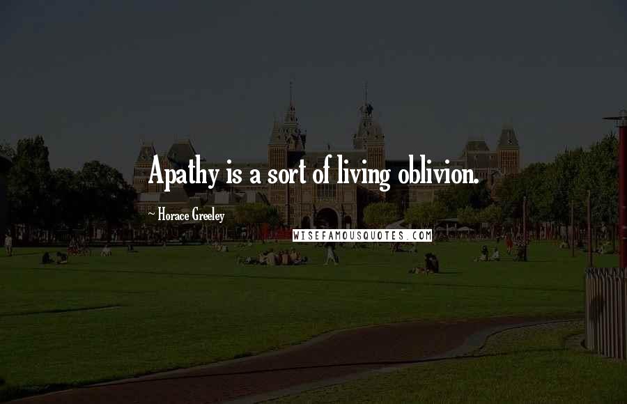 Horace Greeley Quotes: Apathy is a sort of living oblivion.