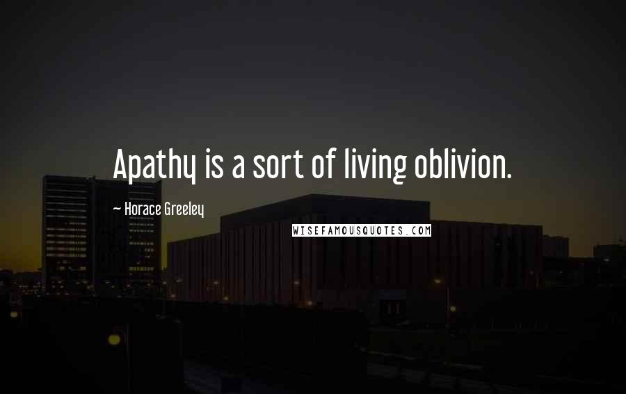 Horace Greeley Quotes: Apathy is a sort of living oblivion.