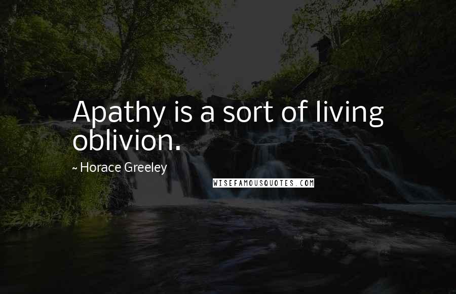 Horace Greeley Quotes: Apathy is a sort of living oblivion.