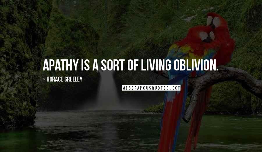 Horace Greeley Quotes: Apathy is a sort of living oblivion.