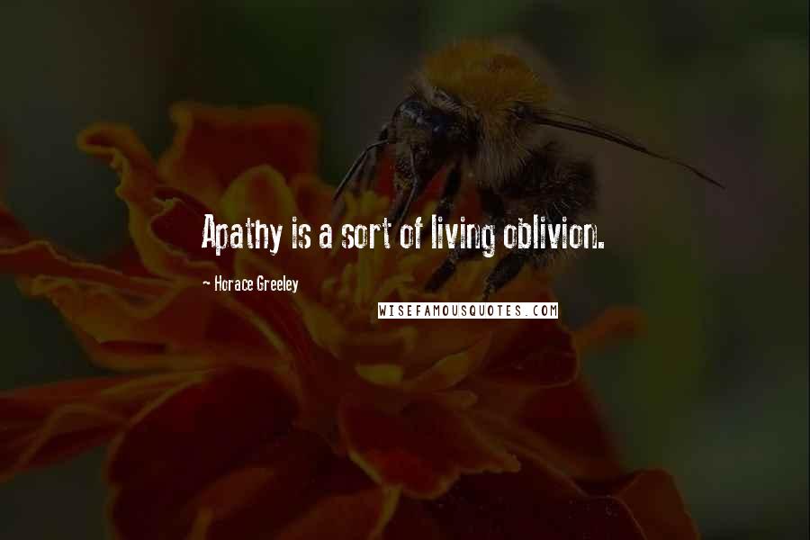 Horace Greeley Quotes: Apathy is a sort of living oblivion.