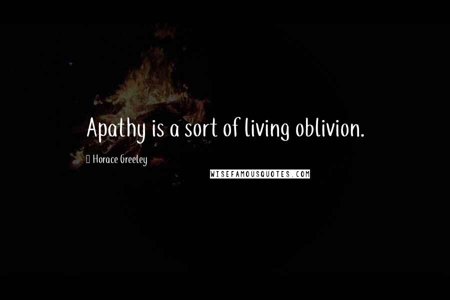 Horace Greeley Quotes: Apathy is a sort of living oblivion.