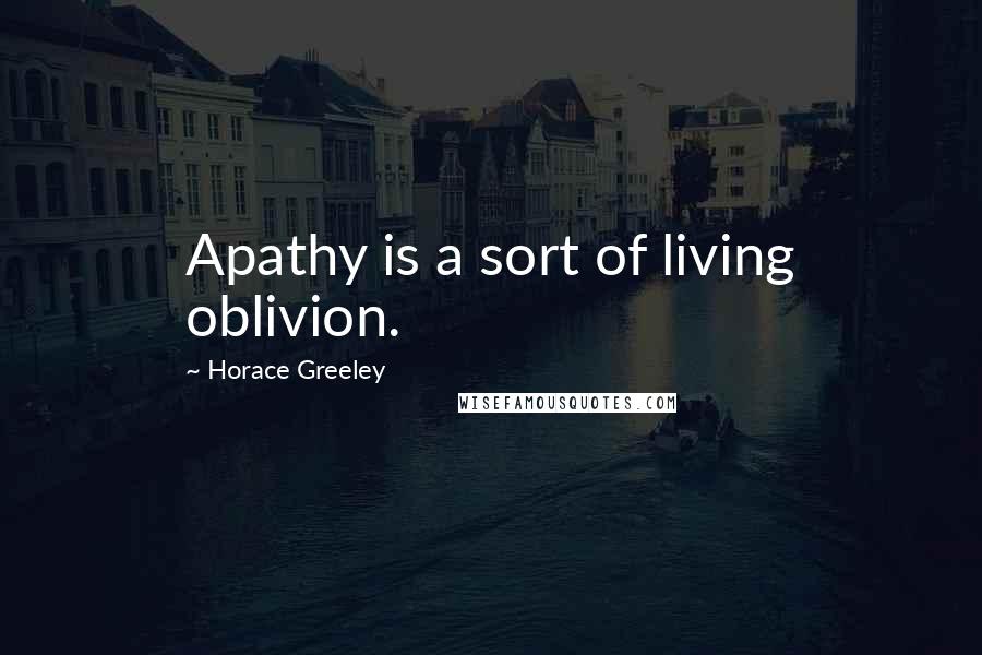 Horace Greeley Quotes: Apathy is a sort of living oblivion.