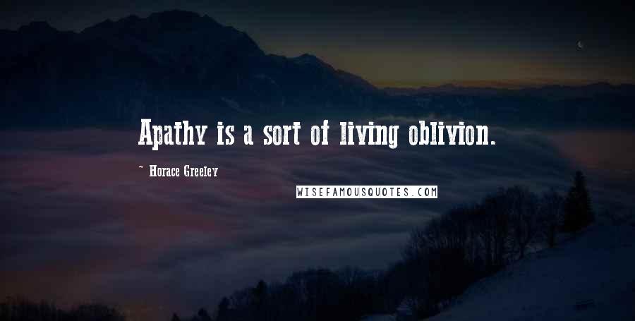 Horace Greeley Quotes: Apathy is a sort of living oblivion.