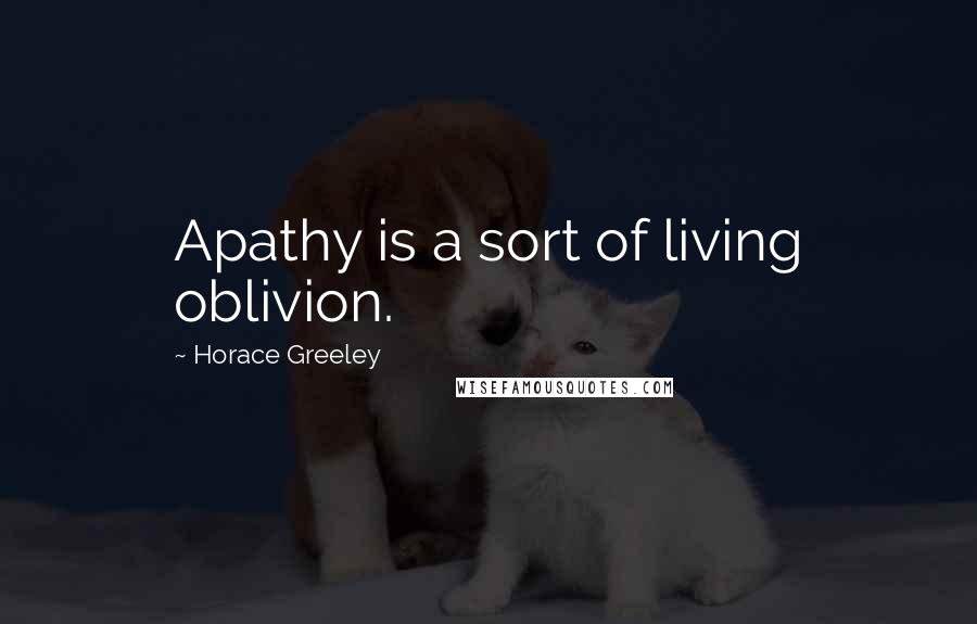 Horace Greeley Quotes: Apathy is a sort of living oblivion.