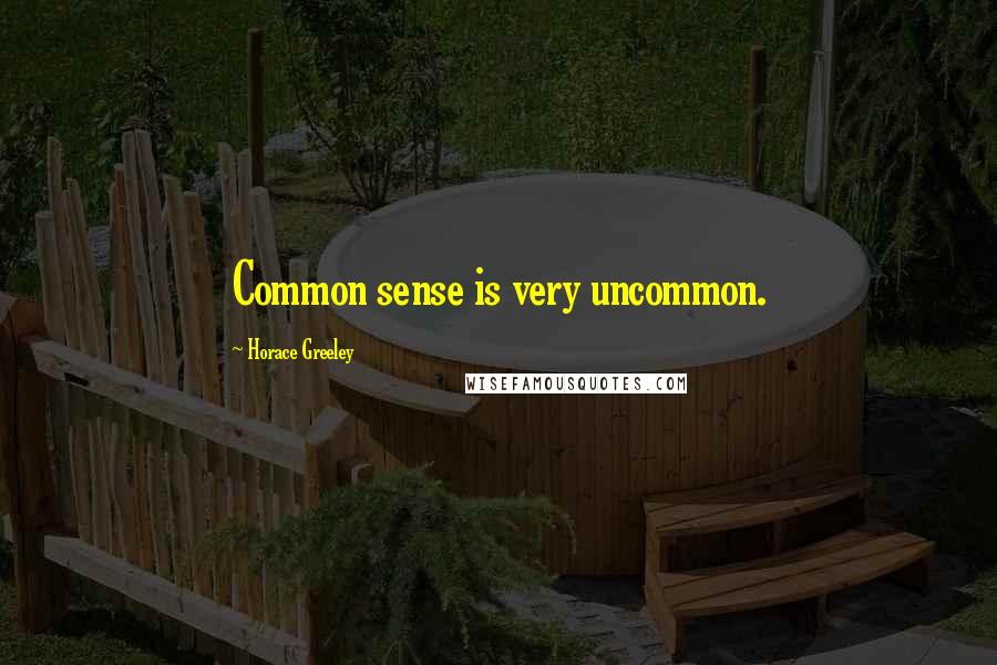 Horace Greeley Quotes: Common sense is very uncommon.