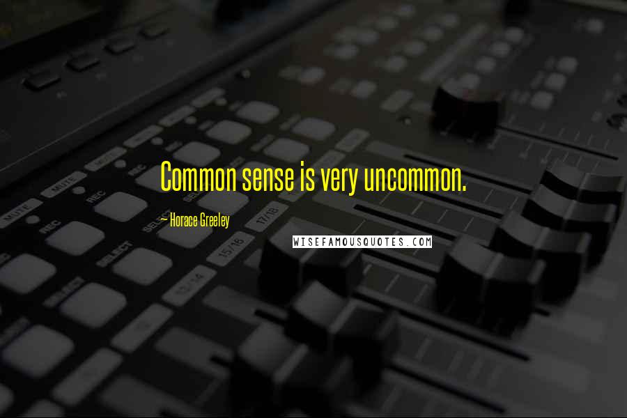Horace Greeley Quotes: Common sense is very uncommon.