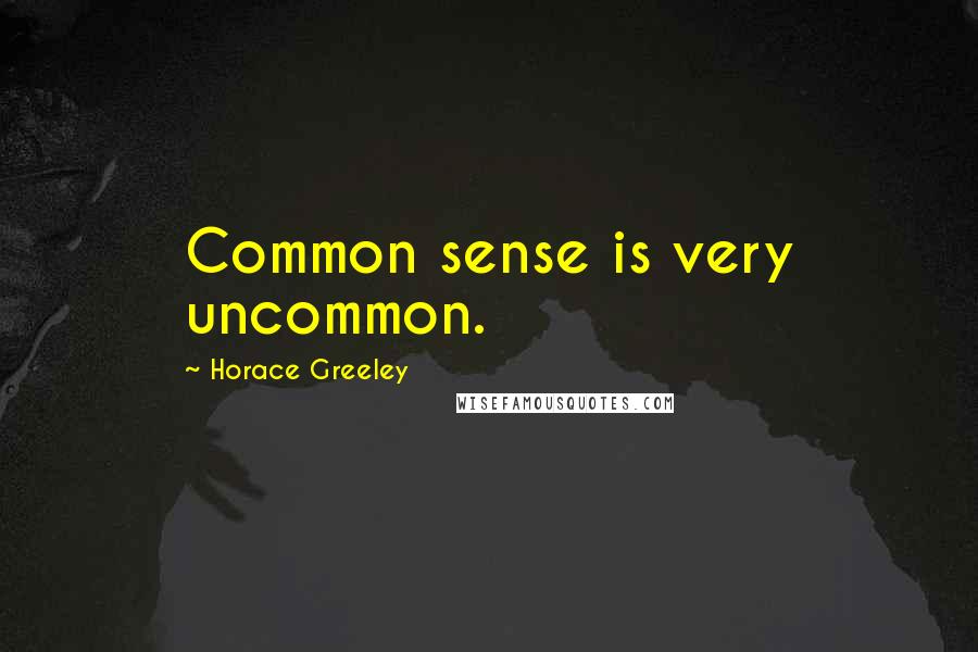 Horace Greeley Quotes: Common sense is very uncommon.
