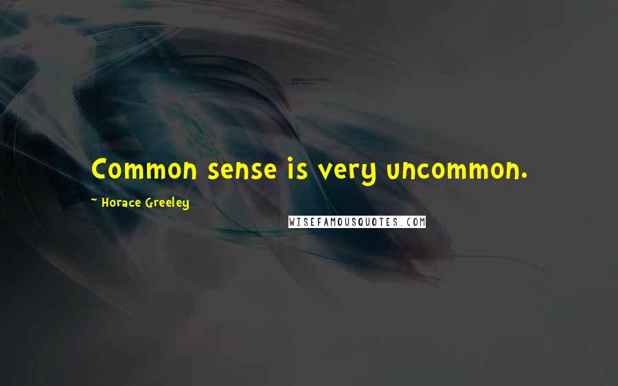 Horace Greeley Quotes: Common sense is very uncommon.
